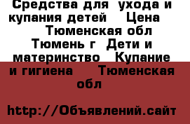 Средства для  ухода и купания детей  › Цена ­ 199 - Тюменская обл., Тюмень г. Дети и материнство » Купание и гигиена   . Тюменская обл.